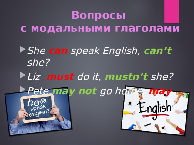 Вопросы  с модальными глаголами She can speak English, can’t she? Liz must do it, mustn’t  she? Pete may not go home, may he? 