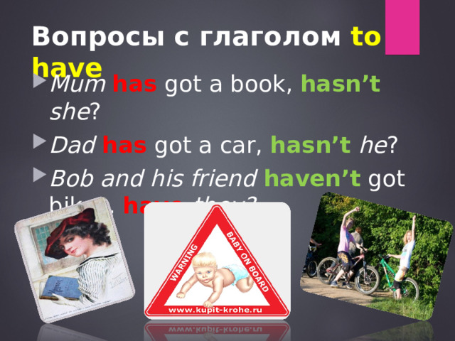 Вопросы с глаголом to have Mum  has got a book, hasn’t she ? Dad  has got a car, hasn’t  he ? Bob and his friend haven’t got bikes, have  they?  
