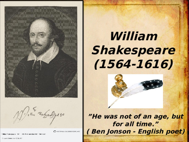 William Shakespeare  (1564-1616)   ” He was not of an age, but for all time.”  ( Ben Jonson - English poet) 