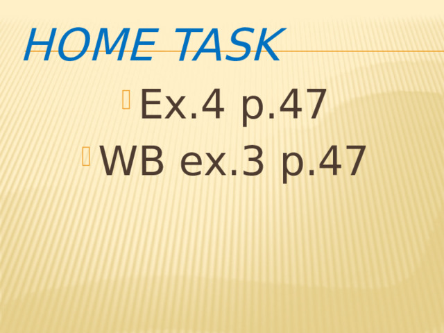Home task Ex.4 p.47 WB ex.3 p.47 