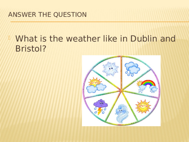 Answer the question   What is the weather like in Dublin and Bristol? 
