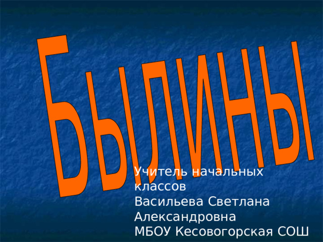 Учитель начальных классов Васильева Светлана Александровна МБОУ Кесовогорская СОШ 
