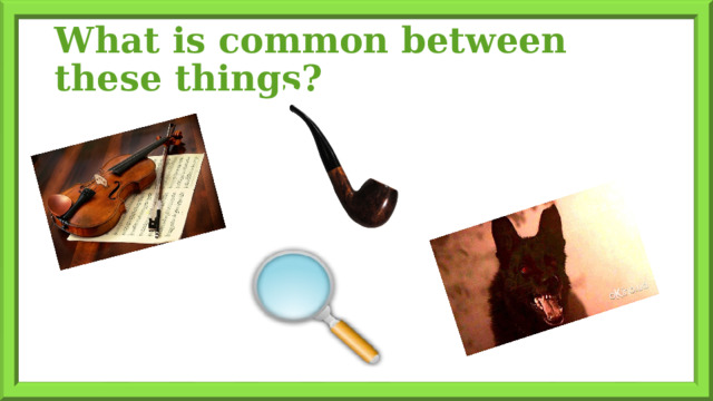 What is common between these things? 