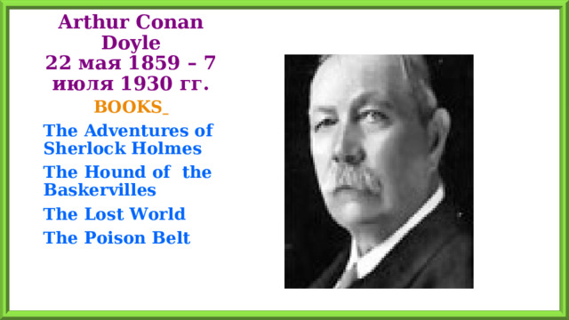 Arthur Conan Doyle  22 мая 1859 – 7 июля 1930 гг. BOOKS  The Adventures of Sherlock Holmes The Hound of the Baskervilles The  Lost World The Poison Belt  