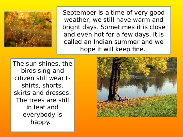 September is a time of very good weather, we still have warm and bright days. Sometimes it is close and even hot for a few days, it is called an Indian summer and we hope it will keep fine. The sun shines, the birds sing and citizen still wear t-shirts, shorts, skirts and dresses. The trees are still in leaf and everybody is happy. 