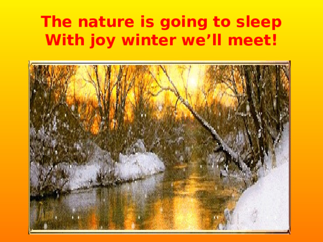 The nature is going to sleep  With joy winter we’ll meet! 