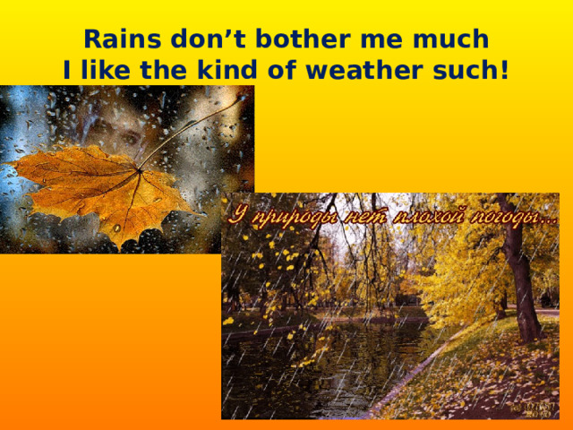 Rains don’t bother me much  I like the kind of weather such! 