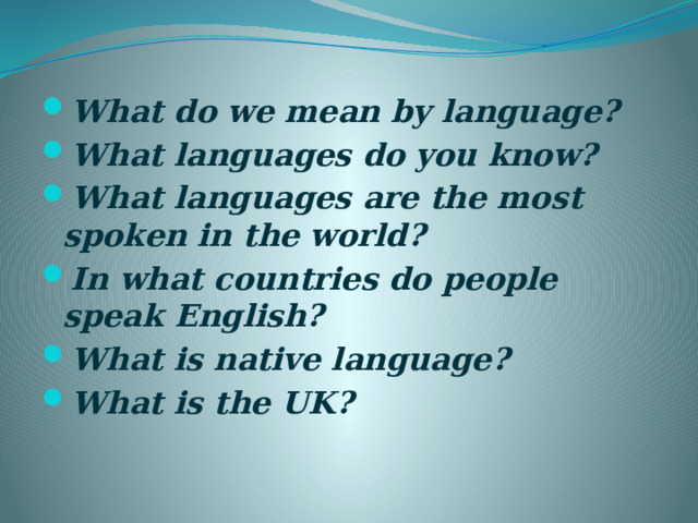 What do we mean by language? What languages do you know? What languages are the most spoken in the world? In what countries do people speak English? What is native language? What is the UK? 