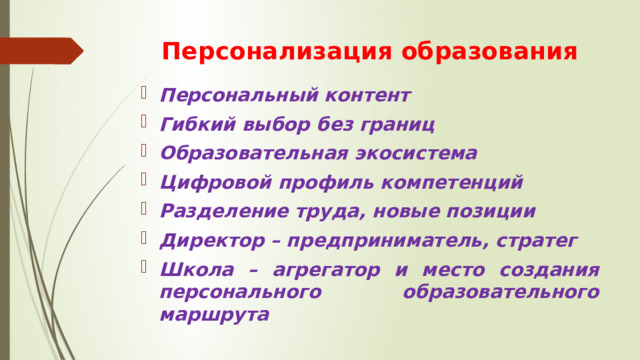 Персонализация образования Персональный контент Гибкий выбор без границ Образовательная экосистема Цифровой профиль компетенций Разделение труда, новые позиции Директор – предприниматель, стратег Школа – агрегатор и место создания персонального образовательного маршрута 