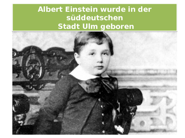 Albert Einstein wurde in der süddeutschen  Stadt Ulm geboren 