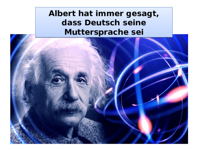 Albert hat immer gesagt, dass Deutsch seine Muttersprache sei 