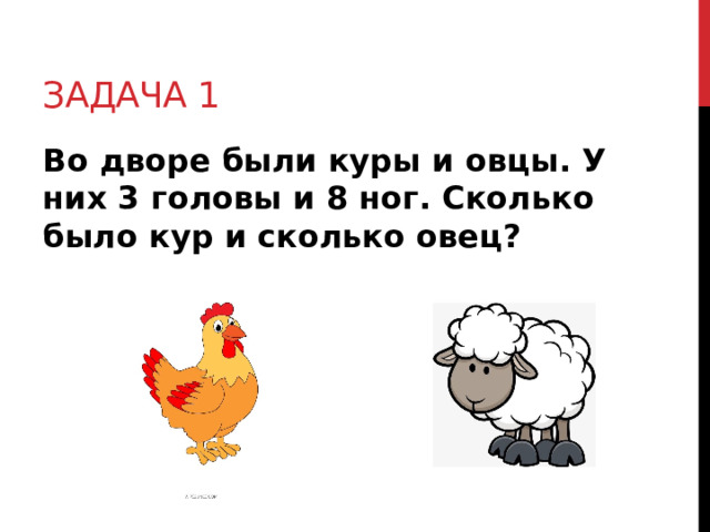 Задача 1 Во дворе были куры и овцы. У них 3 головы и 8 ног. Сколько было кур и сколько овец?  