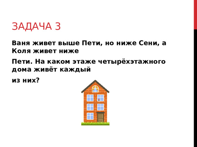 Задача 3 Ваня живет выше Пети, но ниже Сени, а Коля живет ниже Пети. На каком этаже четырёхэтажного дома живёт каждый из них?  