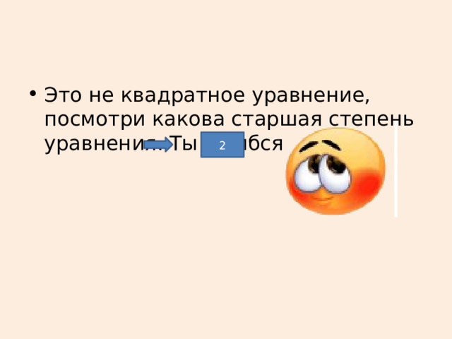 Это не квадратное уравнение, посмотри какова старшая степень уравнения. Ты ошибся 2 
