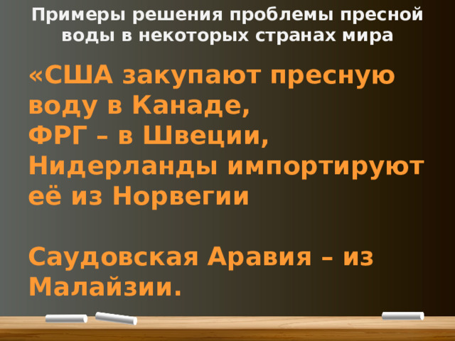 Примеры решения проблемы пресной воды в некоторых странах мира «США закупают пресную воду в Канаде, ФРГ – в Швеции, Нидерланды импортируют её из Норвегии  Саудовская Аравия – из Малайзии. 