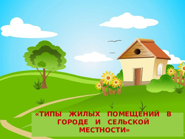 «ТИПЫ ЖИЛЫХ ПОМЕЩЕНИЙ В ГОРОДЕ И СЕЛЬСКОЙ МЕСТНОСТИ» 