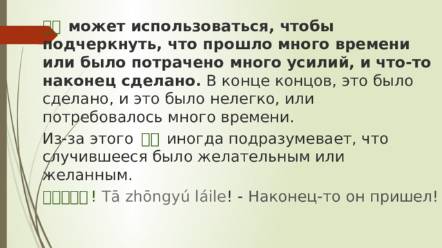 终于   может использоваться, чтобы подчеркнуть, что прошло много времени или было потрачено много усилий, и что-то наконец сделано.  В конце концов, это было сделано, и это было нелегко, или потребовалось много времени. Из-за этого  终于   иногда подразумевает, что случившееся было желательным или желанным. 他终于来了 !   Tā zhōngyú láile ! -  Наконец-то он пришел! 