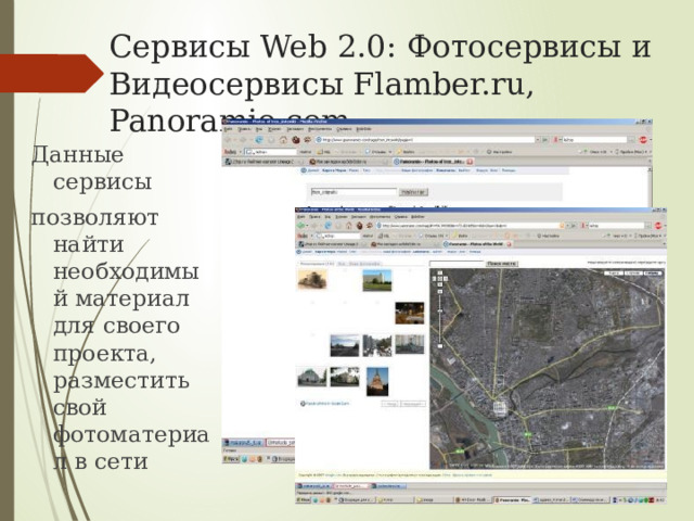 Сервисы Web 2.0: Фотосервисы и Видеосервисы Flamber.ru, Panoramio.com Данные сервисы позволяют найти необходимый материал для своего проекта, разместить свой фотоматериал в сети 