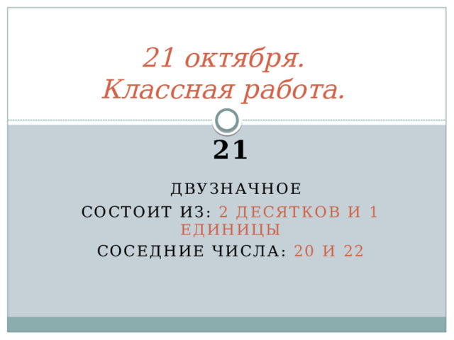 21 октября.  Классная работа. 21  двузначное Состоит из: 2 десятков и 1 единицы Соседние числа: 20 и 22 