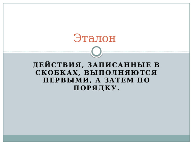 Эталон Действия, записанные в скобках, выполняются первыми, а затем по порядку. 