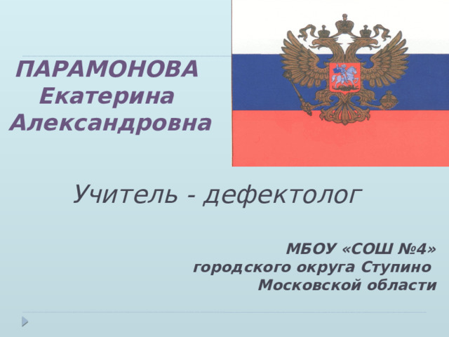 ПАРАМОНОВА Екатерина Александровна Учитель - дефектолог МБОУ «СОШ №4»  городского округа Ступино  Московской области    