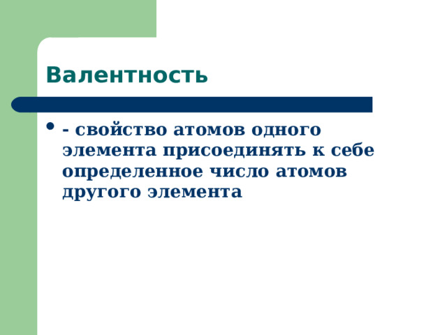 Валентность - свойство атомов одного элемента присоединять к себе определенное число атомов другого элемента  