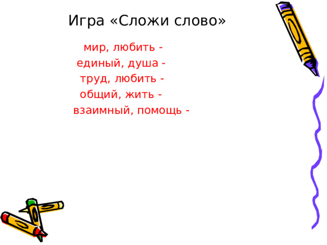 Игра «Сложи слово»  мир, любить -  единый, душа -  труд, любить -  общий, жить -  взаимный, помощь - 
