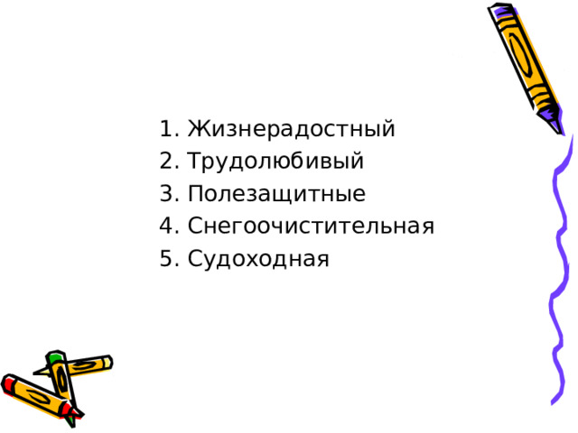  1. Жизнерадостный  2. Трудолюбивый  3. Полезащитные  4. Снегоочистительная  5. Судоходная 