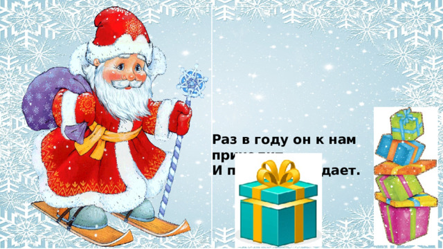 Раз в году он к нам приходит И подарки раздает. 