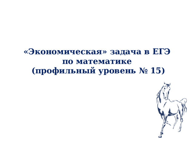 «Экономическая» задача в ЕГЭ по математике  (профильный уровень № 15)  