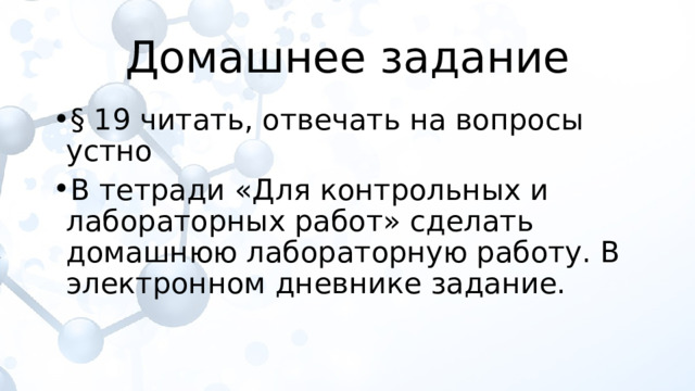 Домашнее задание § 19 читать, отвечать на вопросы устно В тетради «Для контрольных и лабораторных работ» сделать домашнюю лабораторную работу. В электронном дневнике задание. 