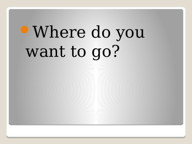 Where do you want to go? 