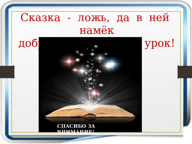 Сказка - ложь, да в ней намёк добрым молодцам - урок! СПАСИБО ЗА ВНИМАНИЕ! 