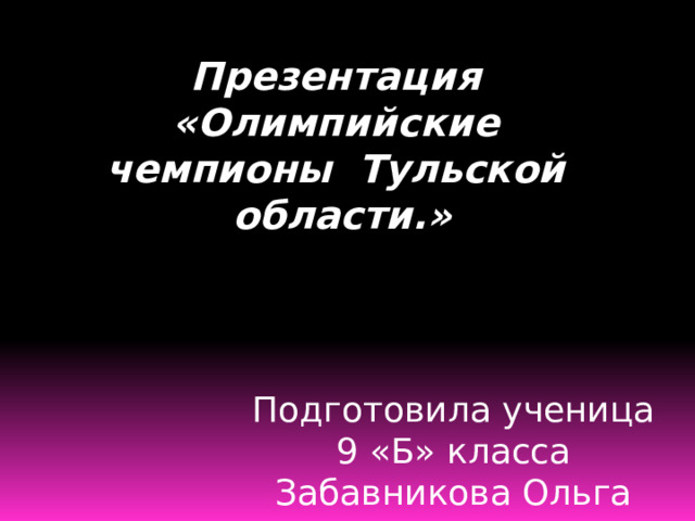 Презентация «Олимпийские чемпионы Тульской области.» Подготовила ученица 9 «Б» класса Забавникова Ольга 