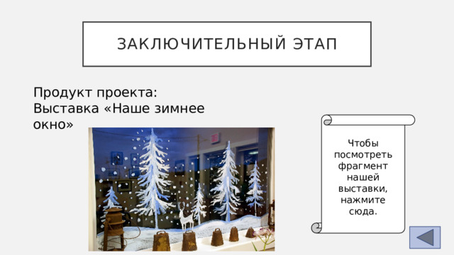 Заключительный этап Продукт проекта: Выставка «Наше зимнее окно» Чтобы посмотреть фрагмент нашей выставки, нажмите сюда. 