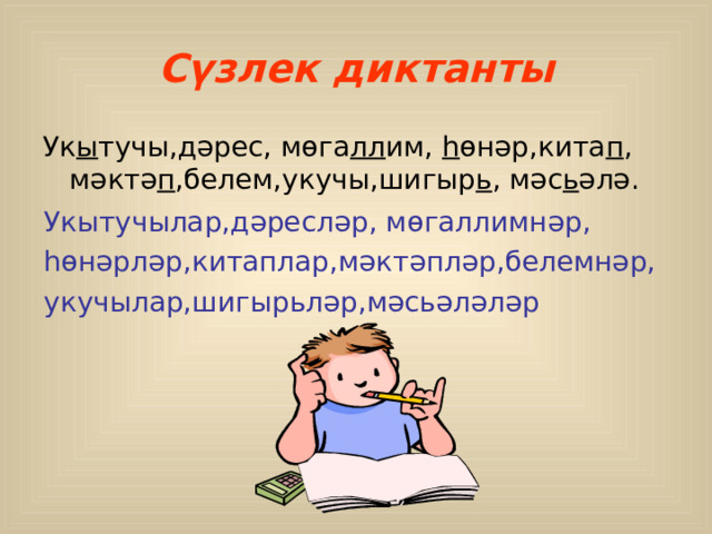 C үзлек диктанты Ук ы тучы,дәрес, мөга лл им, һ өнәр,кита п , мәктә п ,белем,укучы,шигыр ь , мәс ь әлә. Укытучылар,дәресләр, мөгаллимнәр, һөнәрләр,китаплар,мәктәпләр,белемнәр, укучылар,шигыр ь ләр,мәс ь әләләр 