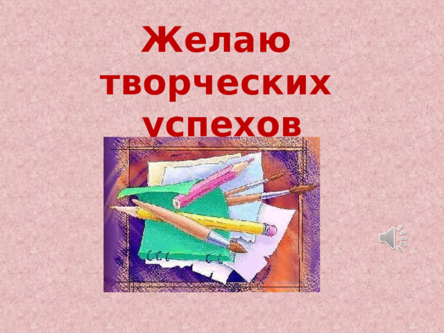 Желаю  творческих успехов    