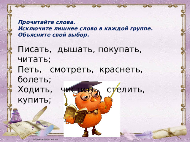  Прочитайте слова. Исключите лишнее слово в каждой группе. Объясните свой выбор. Писать, дышать, покупать, читать; Петь, смотреть, краснеть, болеть; Ходить, чистить, стелить, купить; 