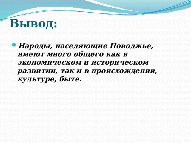 Вывод:   Народы, населяющие Поволжье, имеют много общего как в экономическом и историческом развитии, так и в происхождении, культуре, быте. 