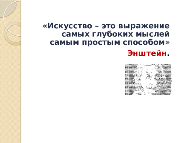 «Искусство – это выражение самых глубоких мыслей самым простым способом»  Энштейн . 