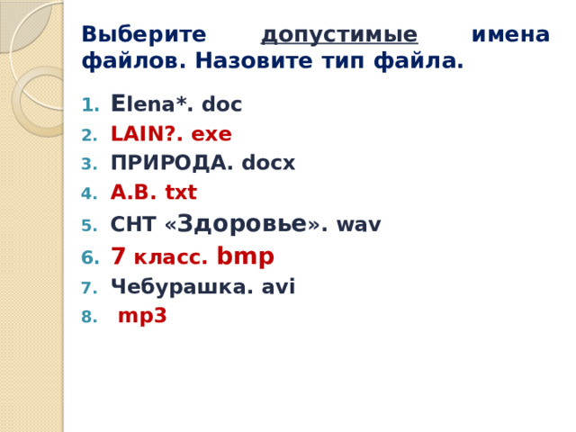 Выберите допустимые имена файлов. Назовите тип файла. E lena*. doc LAIN?. exe ПРИРОДА. docx А.В. txt СНТ « Здоровье ». wav 7 класс. bmp Чебурашка. avi  mp3 
