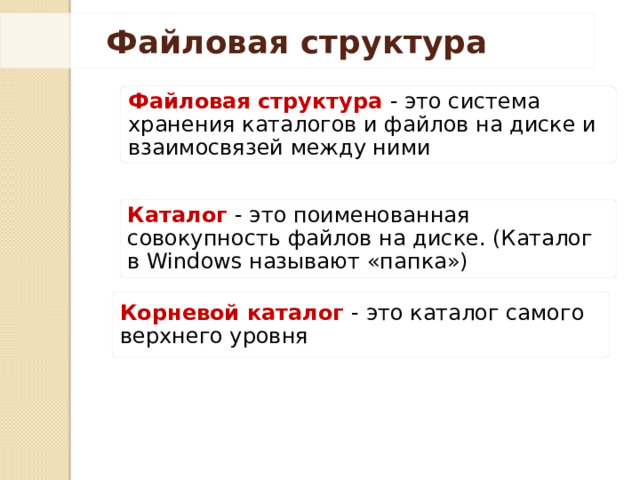 Файловая структура Файловая структура  - это система хранения каталогов и файлов на диске и взаимосвязей между ними Каталог - это поименованная совокупность файлов на диске. (Каталог в Windows называют «папка») Корневой каталог  - это каталог самого верхнего уровня 