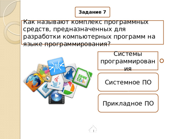 Задание 7 Как называют комплекс программных средств, предназначенных для разработки компьютерных программ на языке программирования? Системы программирования Системное ПО Прикладное ПО 