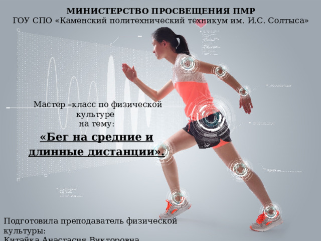 МИНИСТЕРСТВО ПРОСВЕЩЕНИЯ ПМР ГОУ СПО «Каменский политехнический техникум им. И.С. Солтыса»  Мастер –класс по физической культуре на тему: «Бег на средние и длинные дистанции». Подготовила преподаватель физической культуры: Китайка Анастасия Викторовна 