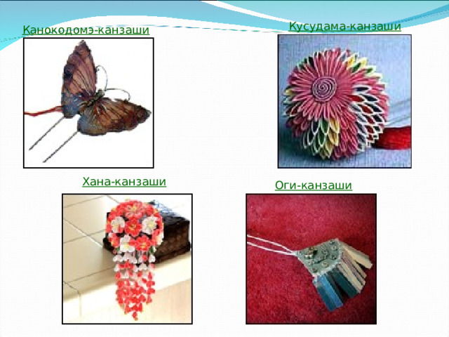 Кусудама-канзаши  Канокодомэ-канзаши  Хана-канзаши  Оги-канзаши 