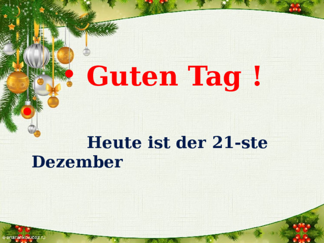  Guten Tag !   Heute ist der 21-ste Dezember 