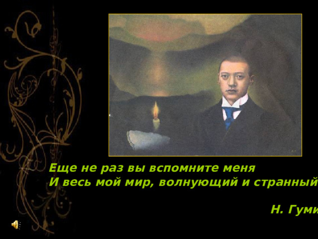 Еще не раз вы вспомните меня  И весь мой мир, волнующий и странный.   Н. Гумилёв 
