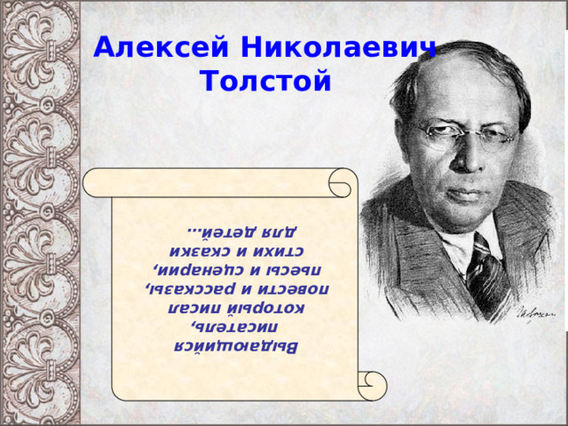 Выдающийся писатель, который писал повести и рассказы, пьесы и сценарии, стихи и сказки для детей…  Алексей Николаевич Толстой 