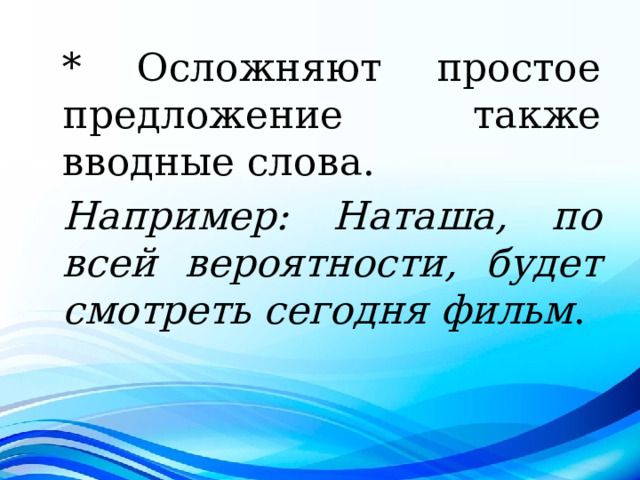 * Осложняют простое предложение также вводные слова. Например: Наташа, по всей вероятности, будет смотреть сегодня фильм . 