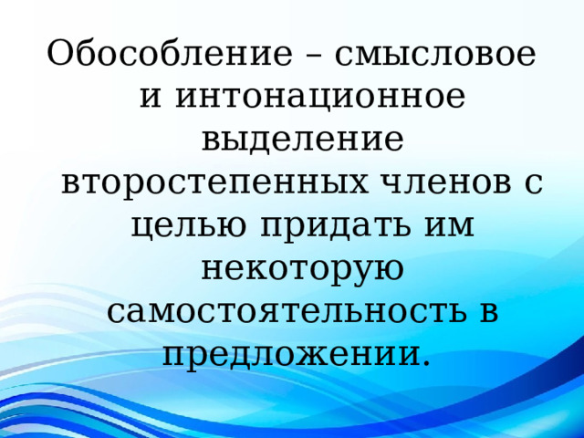 Обособление – смысловое и интонационное выделение второстепенных членов с целью придать им некоторую самостоятельность в предложении. 